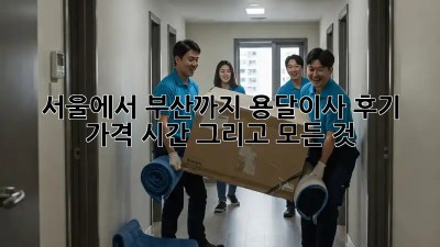 서울에서 부산까지 용달이사 후기: 가격, 시간, 그리고 모든 것!