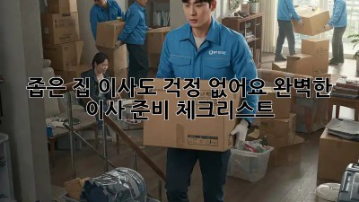 좁은 집 이사도 걱정 없어요! 완벽한 이사 준비 체크리스트